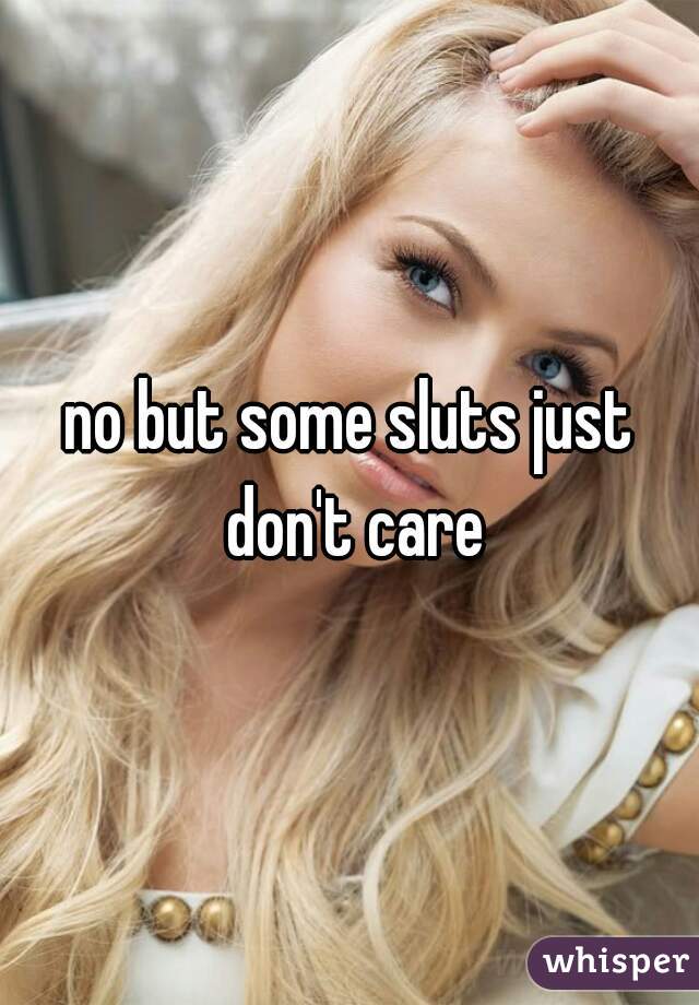 no but some sluts just don't care