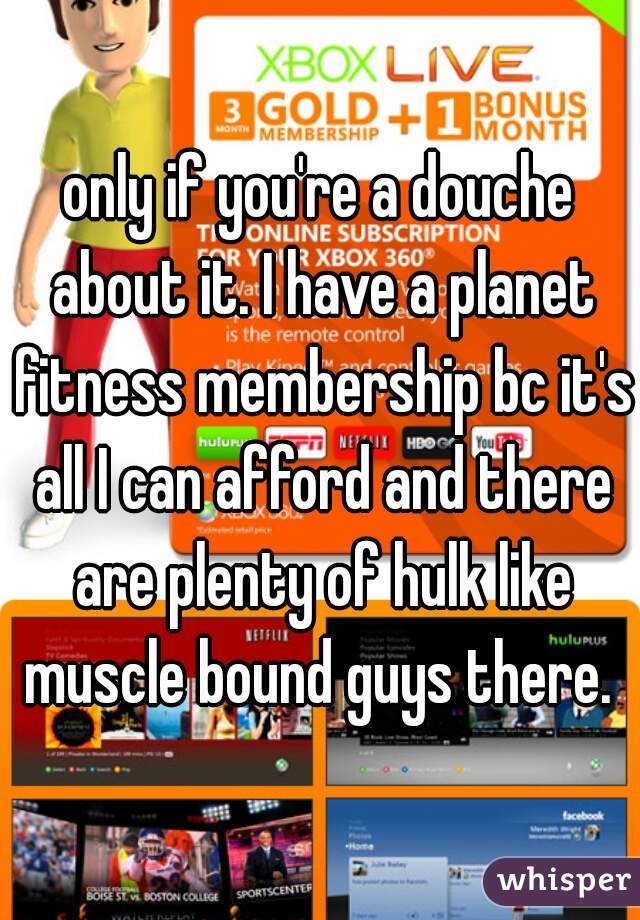 only if you're a douche about it. I have a planet fitness membership bc it's all I can afford and there are plenty of hulk like muscle bound guys there. 