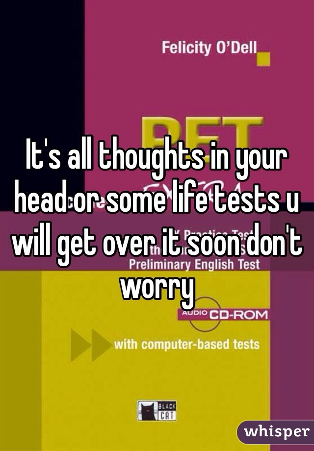 It's all thoughts in your head or some life tests u will get over it soon don't worry 