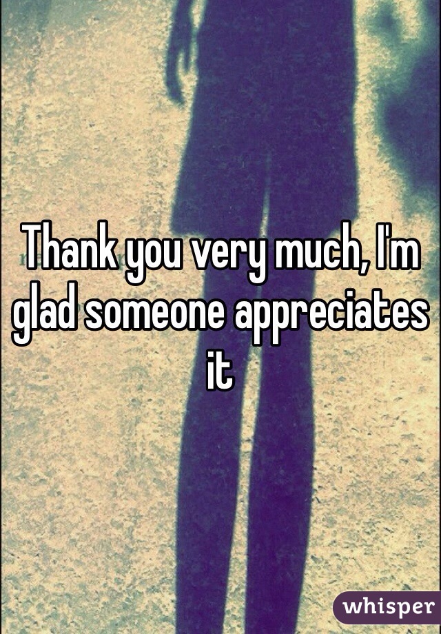 Thank you very much, I'm glad someone appreciates it 