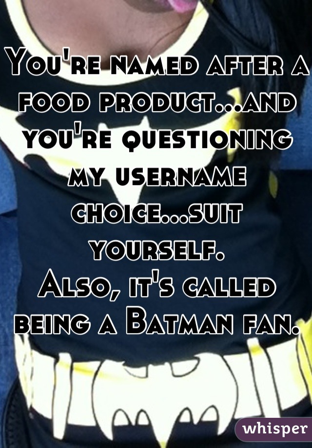 You're named after a food product...and you're questioning my username choice...suit yourself. 
Also, it's called being a Batman fan.