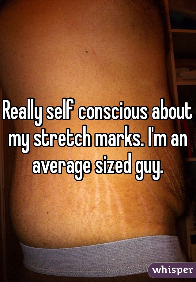 Really self conscious about my stretch marks. I'm an average sized guy.  