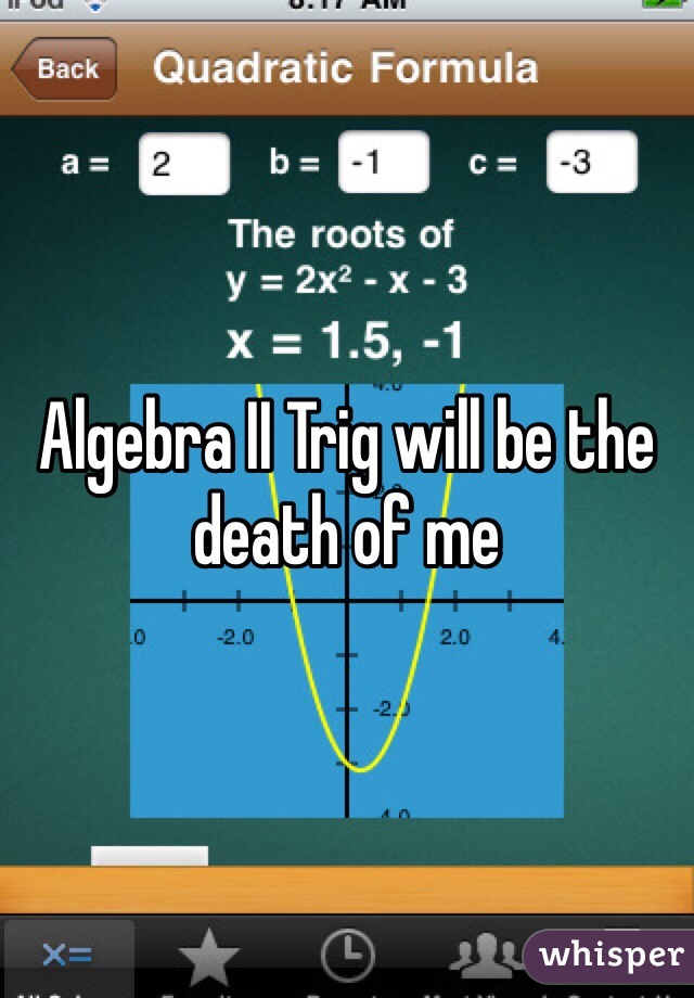 Algebra II Trig will be the death of me 