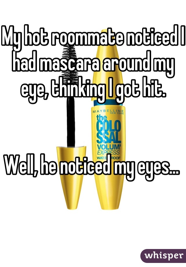 My hot roommate noticed I had mascara around my eye, thinking I got hit. 


Well, he noticed my eyes... 