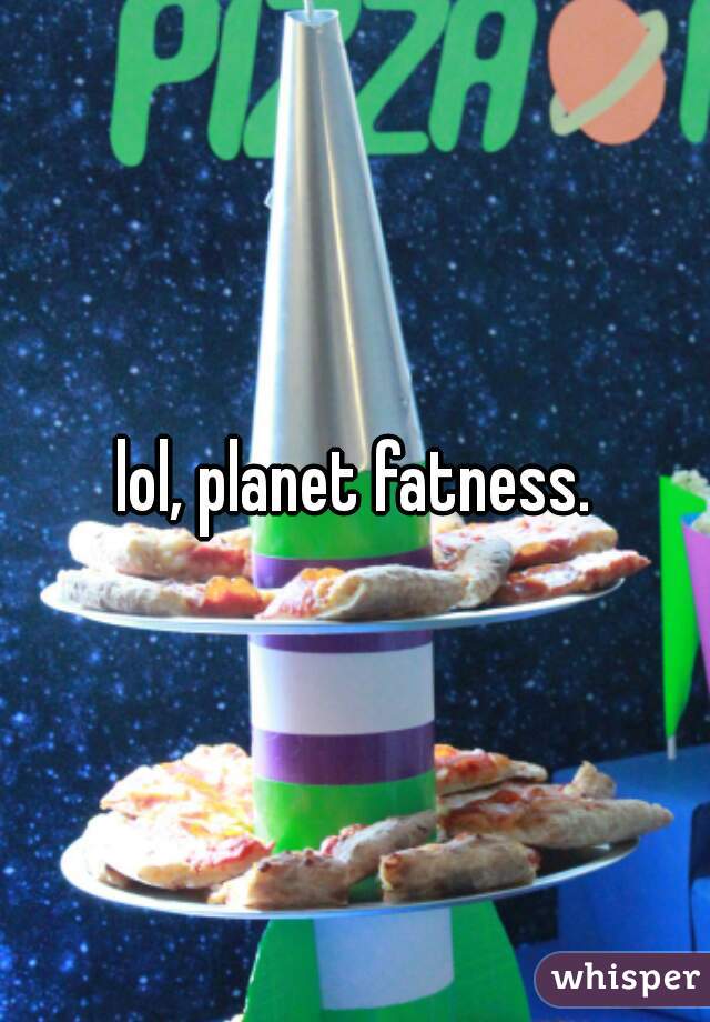 lol, planet fatness.