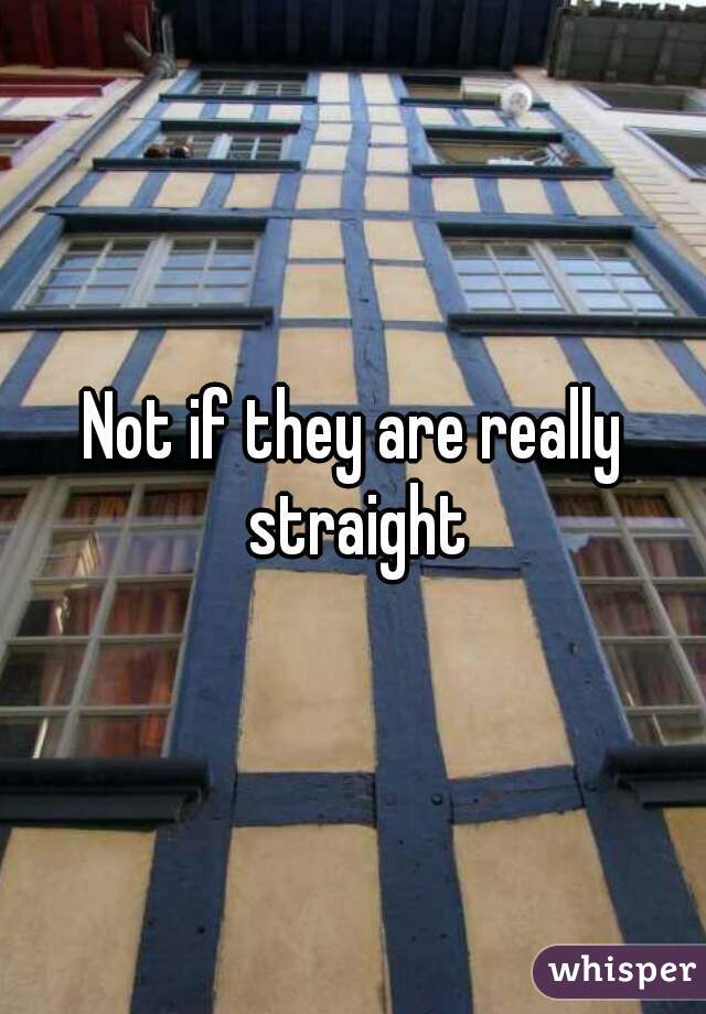 Not if they are really straight