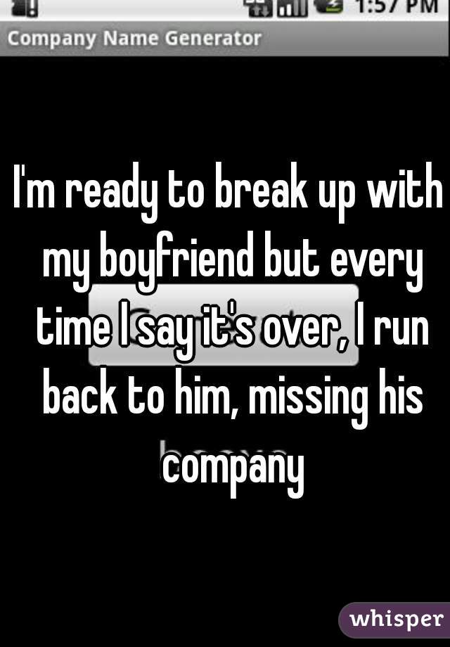 I'm ready to break up with my boyfriend but every time I say it's over, I run back to him, missing his company
