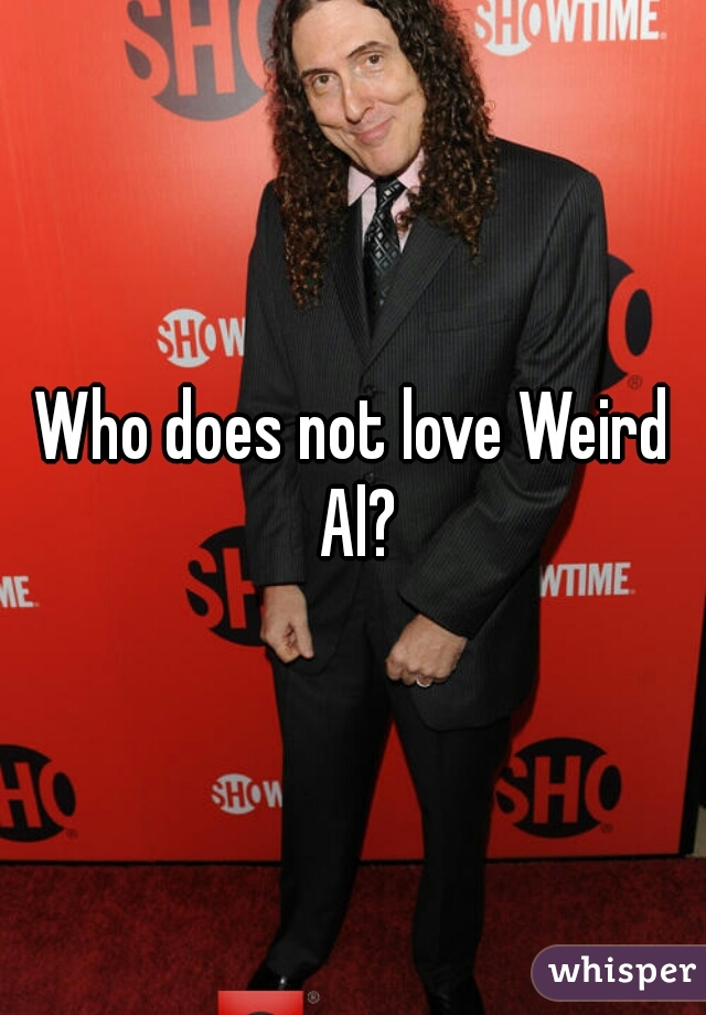 Who does not love Weird Al?