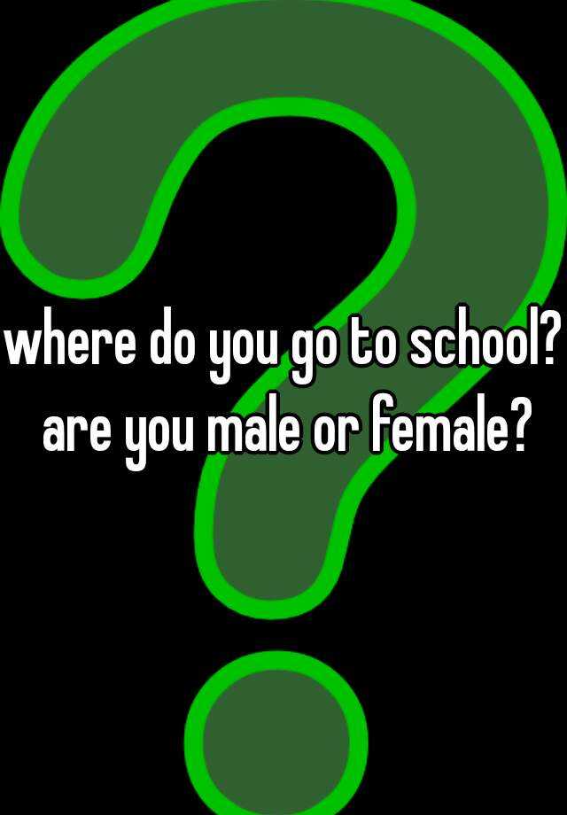 where-do-you-go-to-school-are-you-male-or-female