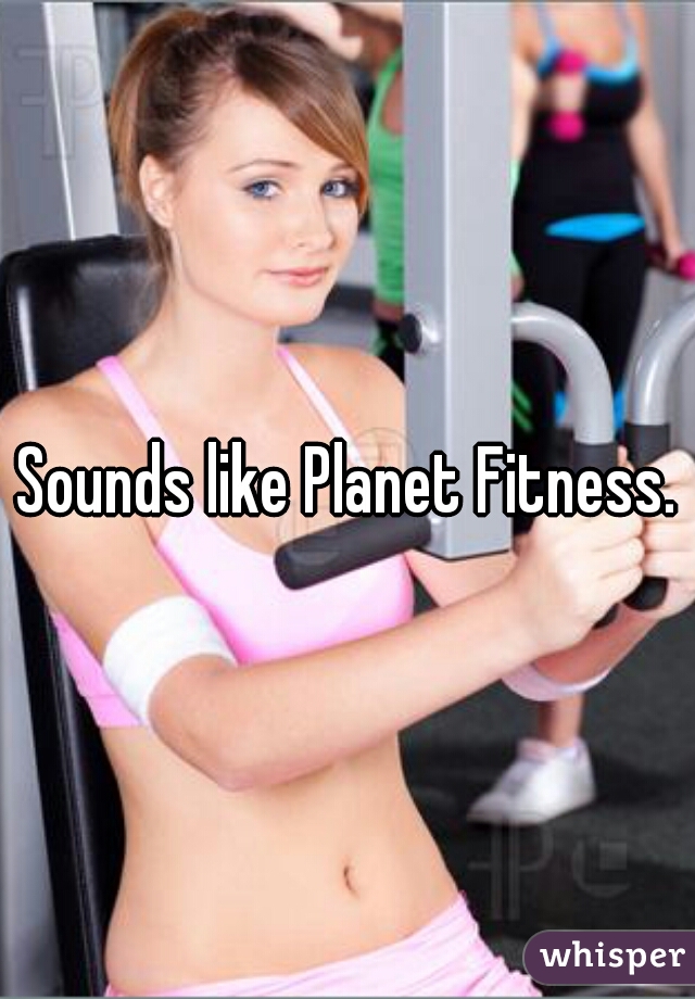 Sounds like Planet Fitness.