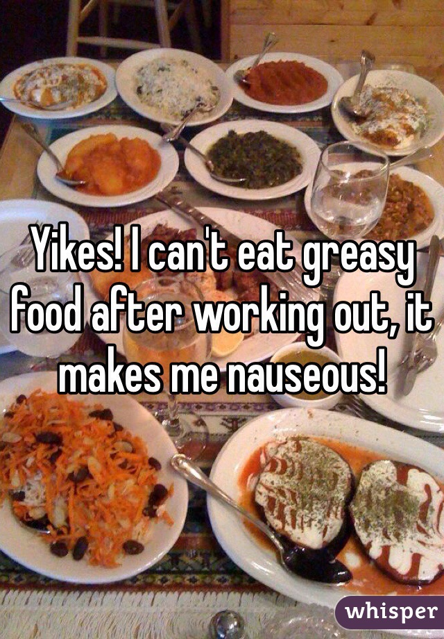 Yikes! I can't eat greasy food after working out, it makes me nauseous! 