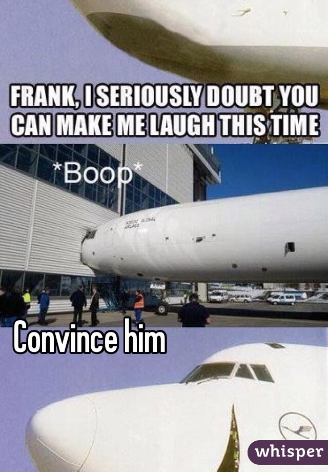 Convince him 