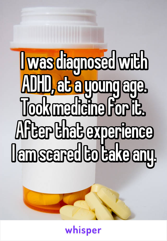 I was diagnosed with ADHD, at a young age. Took medicine for it. 
After that experience I am scared to take any. 