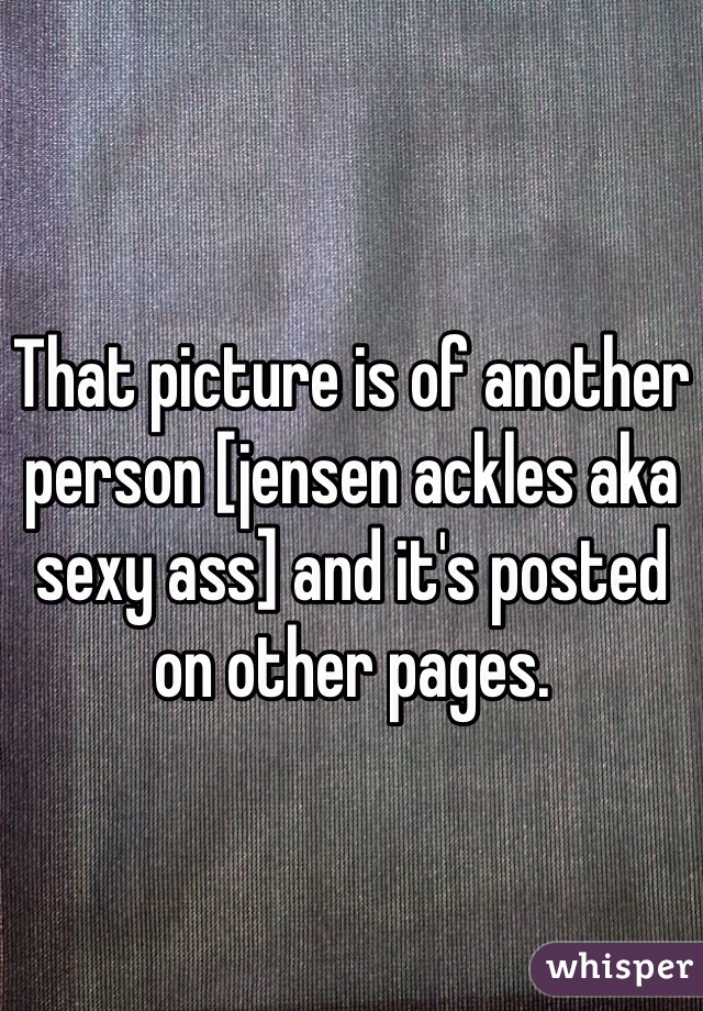 That picture is of another person [jensen ackles aka sexy ass] and it's posted on other pages.
