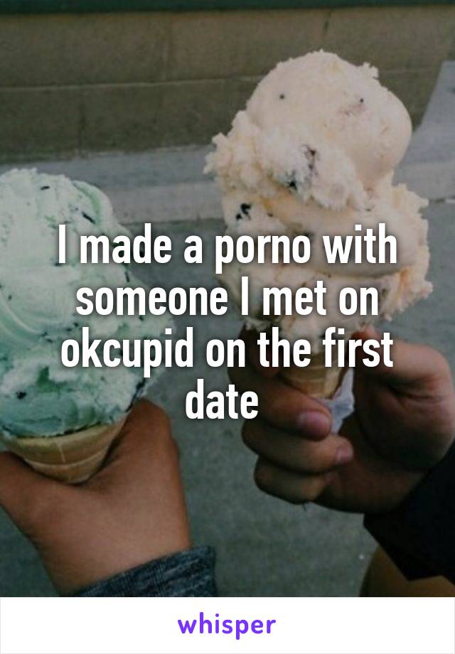 I made a porno with someone I met on okcupid on the first date 