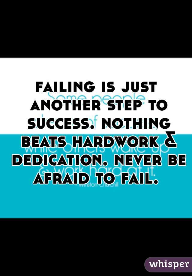 failing is just another step to success. nothing beats hardwork & dedication. never be afraid to fail. 