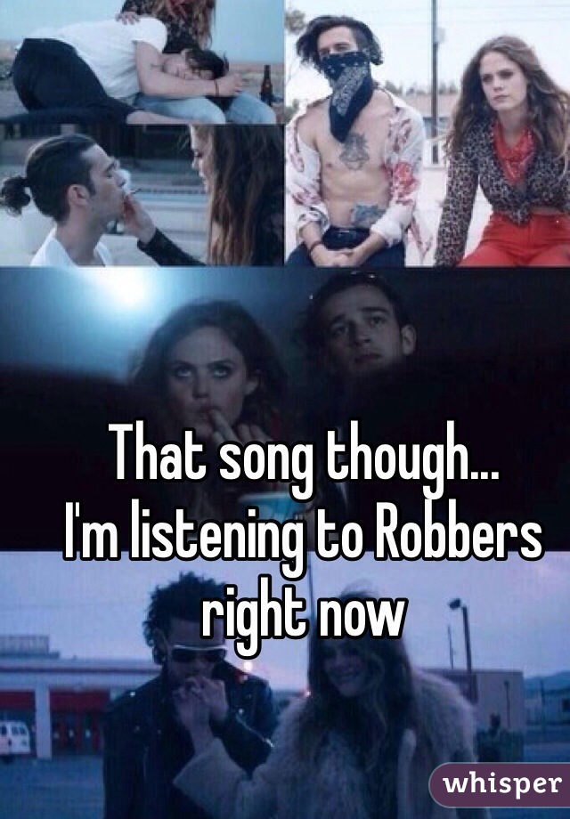 That song though...
I'm listening to Robbers right now 