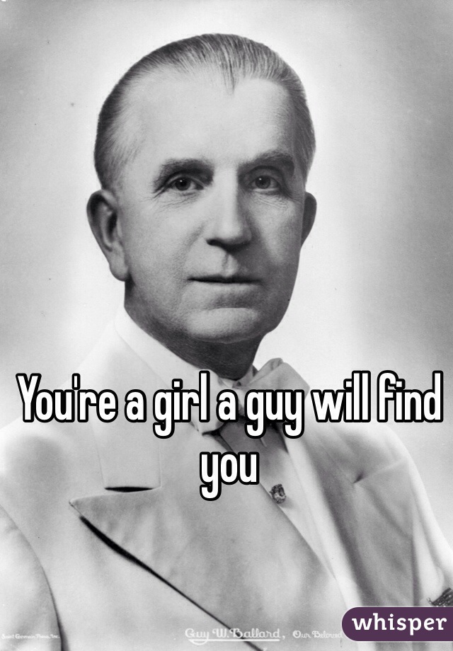 You're a girl a guy will find you