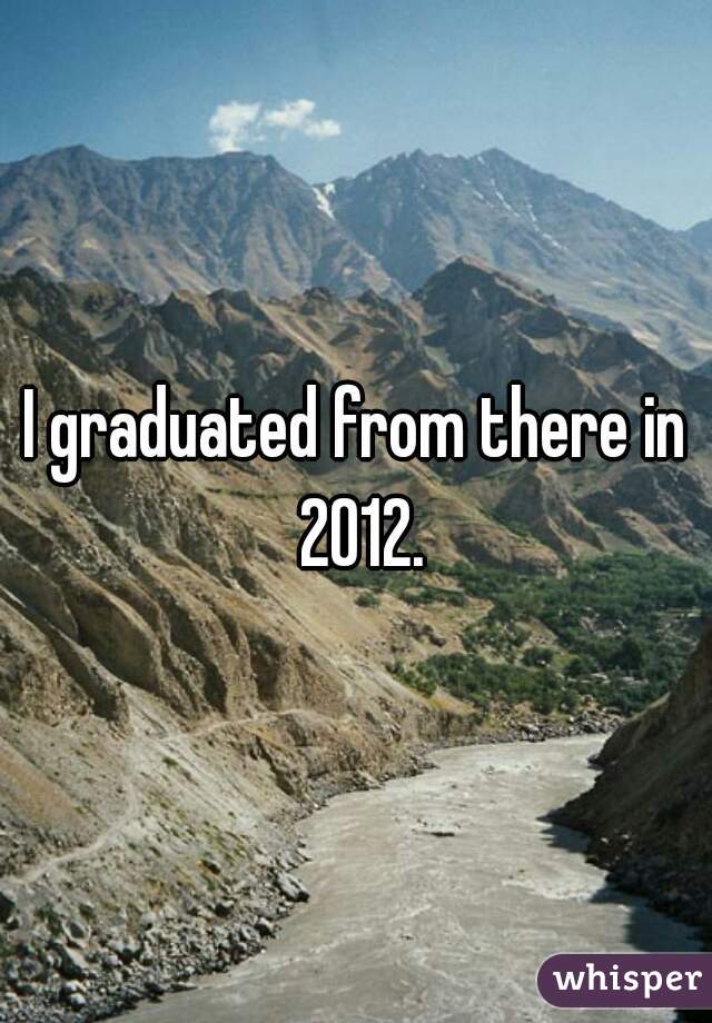 I graduated from there in 2012.