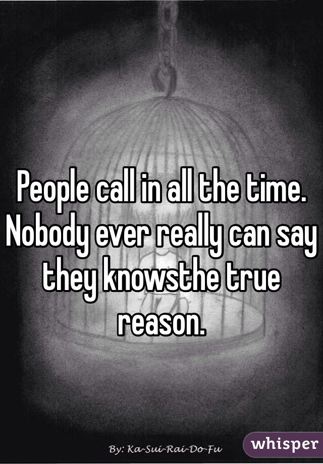 People call in all the time. Nobody ever really can say they knowsthe true reason. 