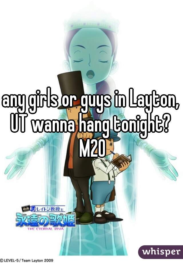 any girls or guys in Layton, UT wanna hang tonight?  M20