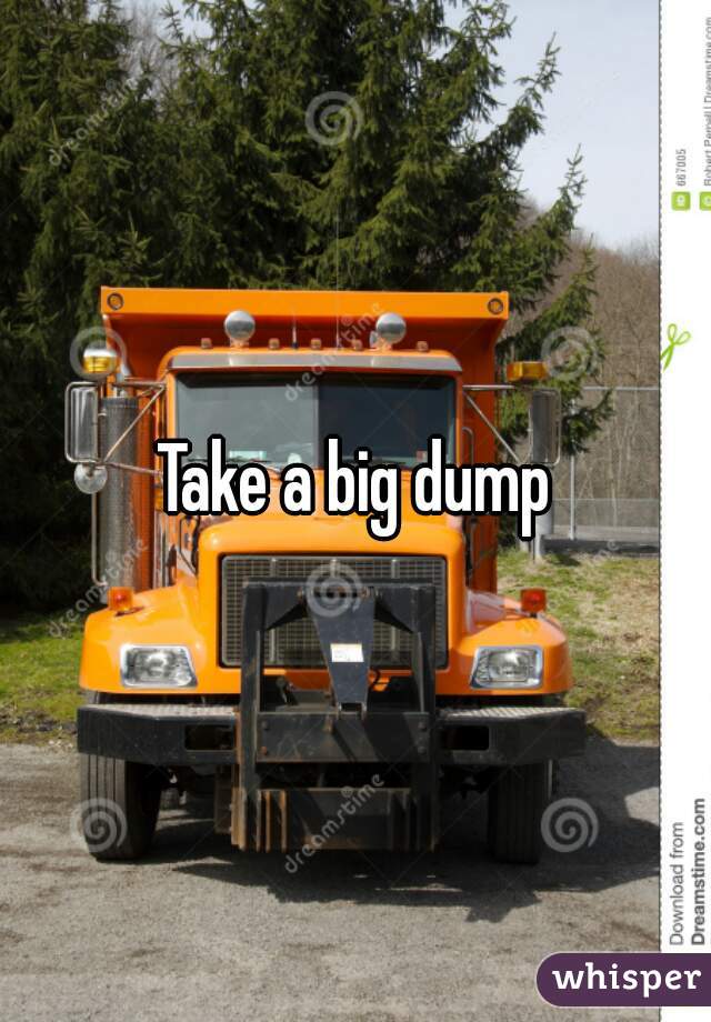 Take a big dump
