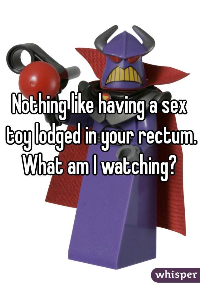 Nothing like having a sex toy lodged in your rectum. What am I watching? 