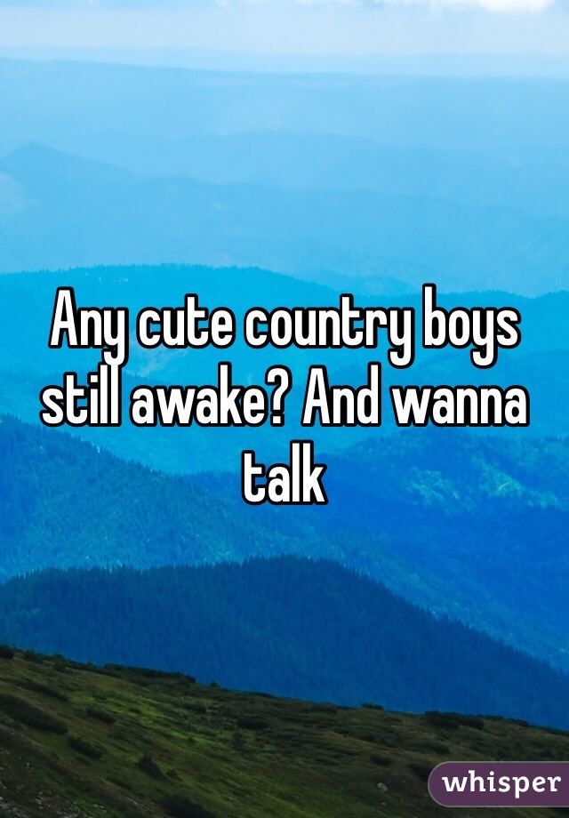 Any cute country boys still awake? And wanna talk