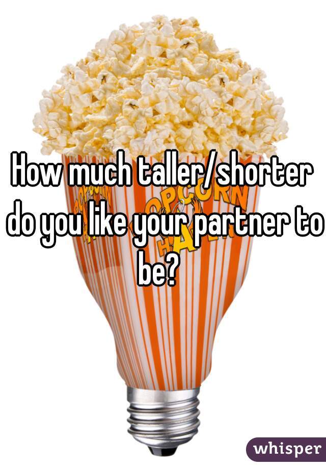 How much taller/shorter do you like your partner to be?  