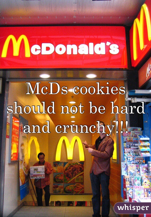 McDs cookies should not be hard and crunchy!!!