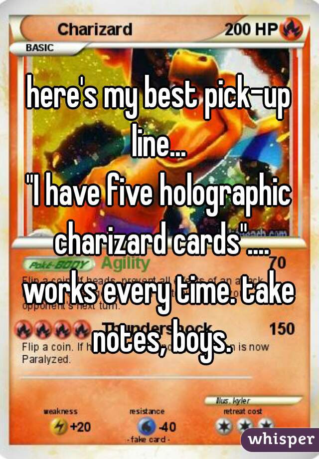 here's my best pick-up line... 
"I have five holographic charizard cards"....
works every time. take notes, boys.