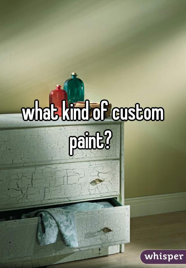 what kind of custom paint?  
