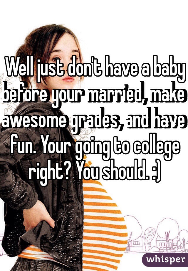 Well just don't have a baby before your married, make awesome grades, and have fun. Your going to college right? You should. :)