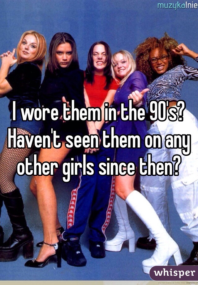 I wore them in the 90's? Haven't seen them on any other girls since then? 