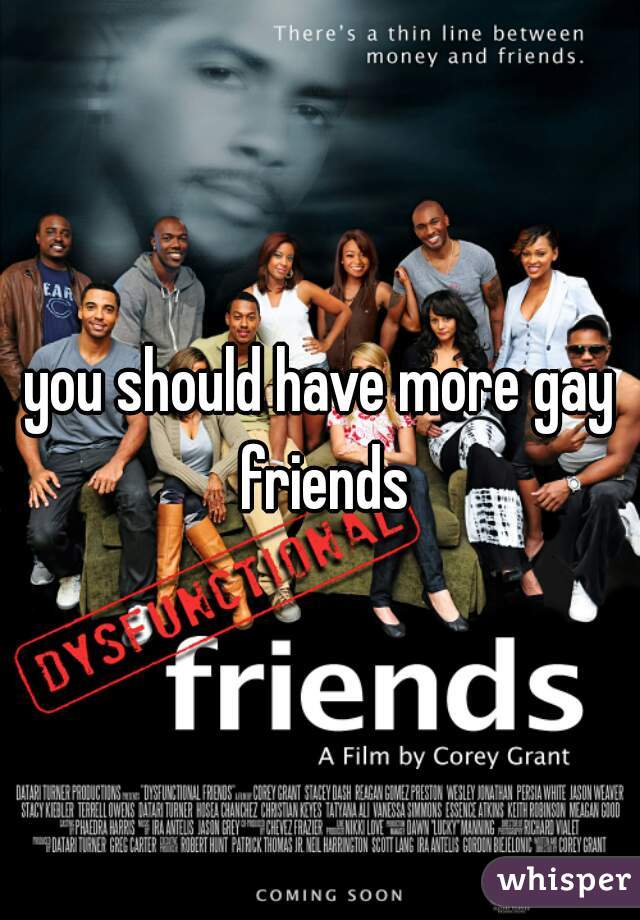 you should have more gay friends