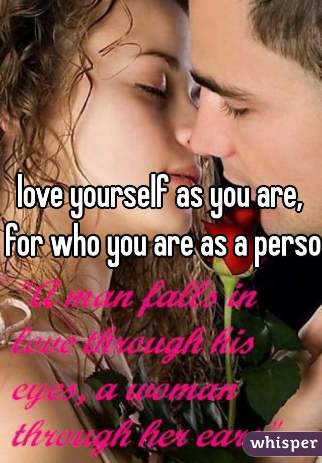 love yourself as you are, for who you are as a person