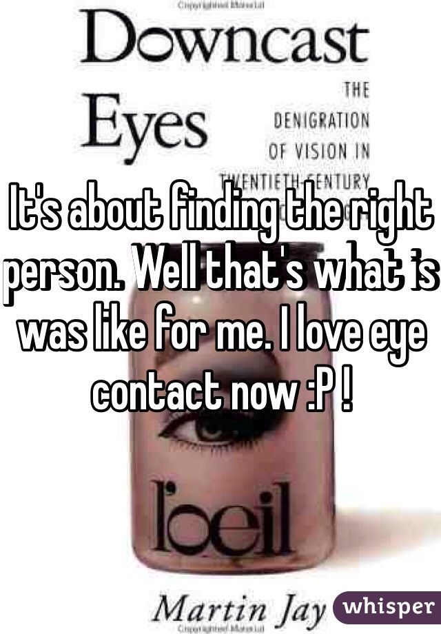 It's about finding the right person. Well that's what is was like for me. I love eye contact now :P ! 