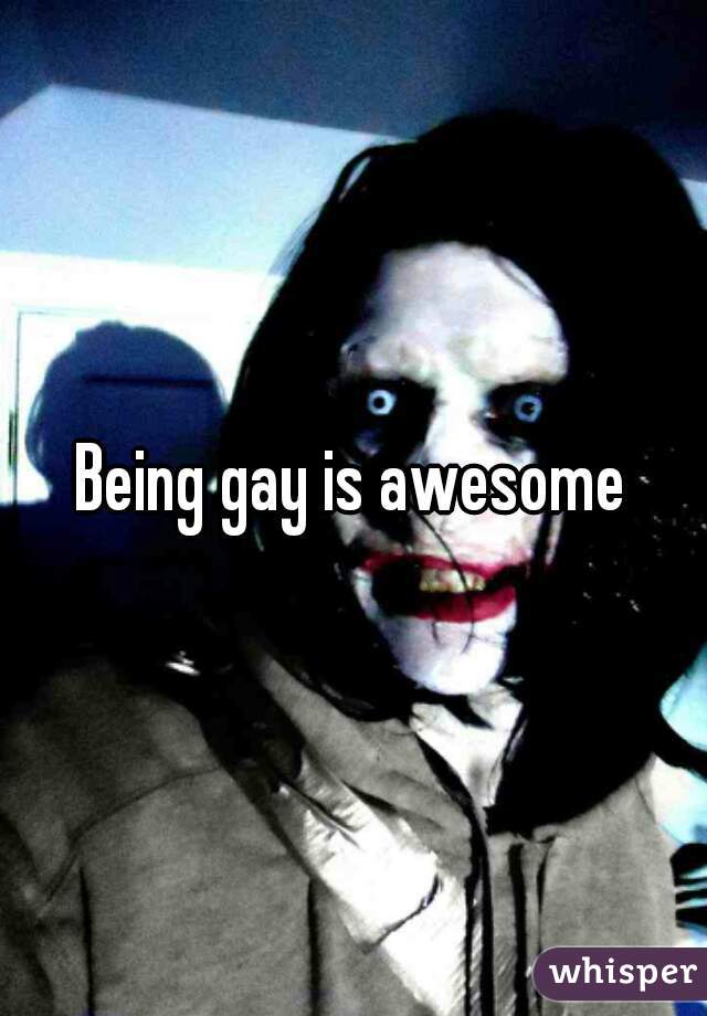Being gay is awesome
