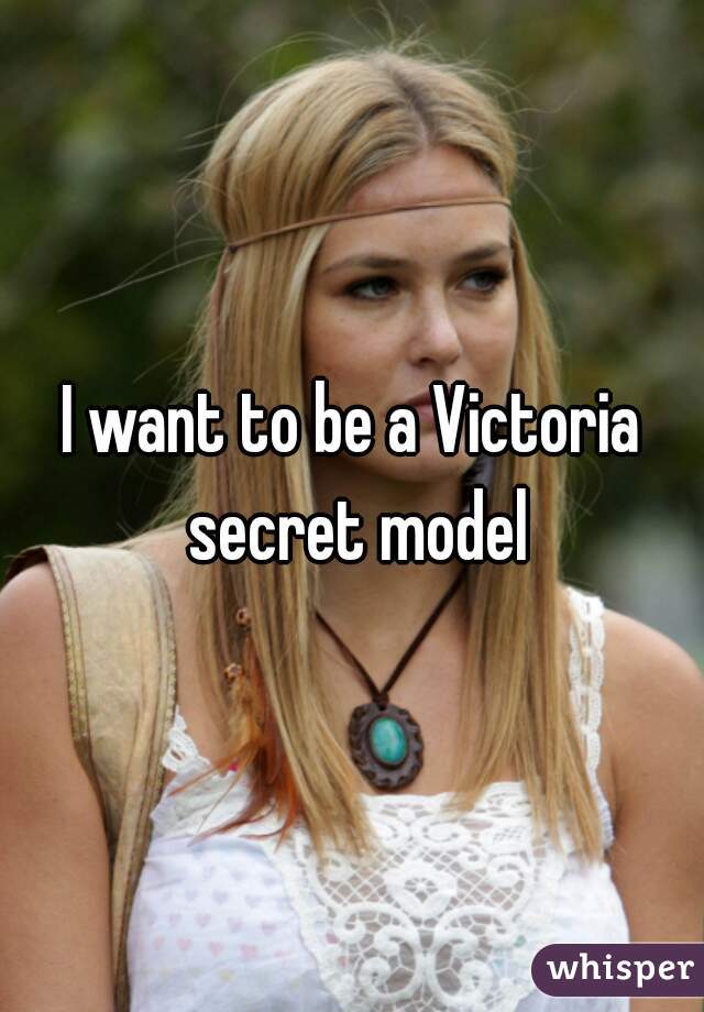 I want to be a Victoria secret model