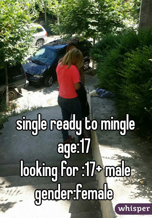 single ready to mingle
age:17 
looking for :17+ male
gender:female 
