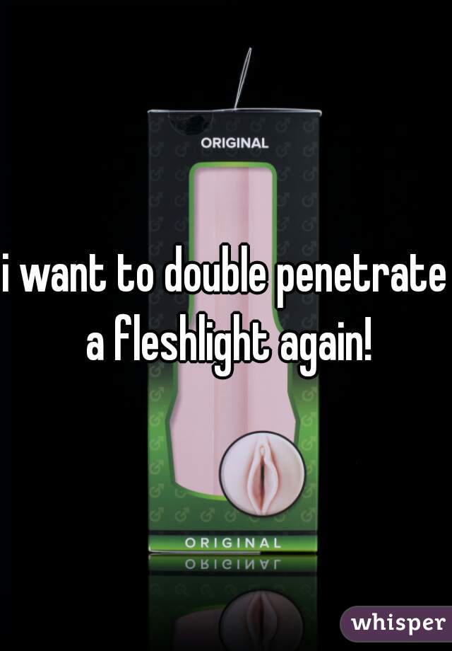 i want to double penetrate a fleshlight again!