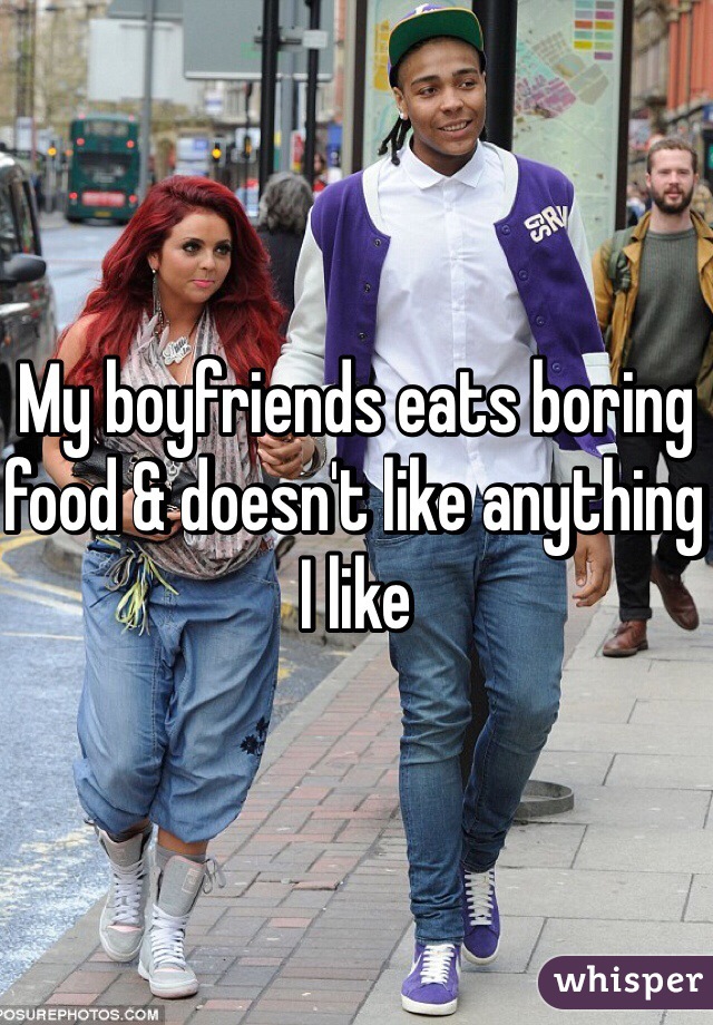 My boyfriends eats boring food & doesn't like anything I like