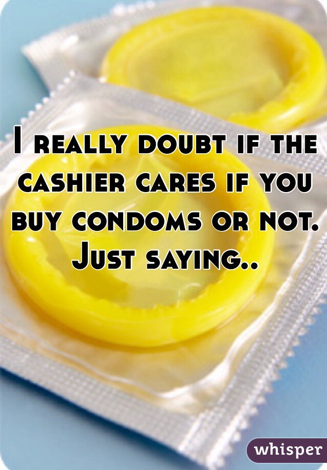 I really doubt if the cashier cares if you buy condoms or not. Just saying.. 