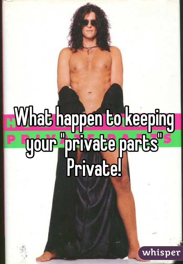 What happen to keeping your "private parts" Private! 