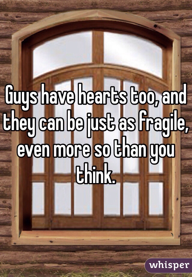 Guys have hearts too, and they can be just as fragile, even more so than you think.