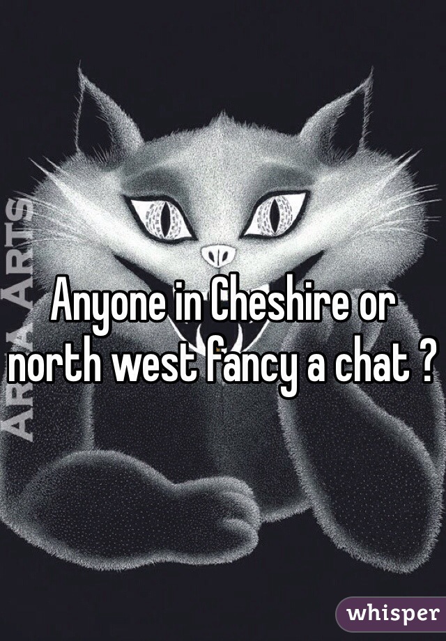 Anyone in Cheshire or north west fancy a chat ? 