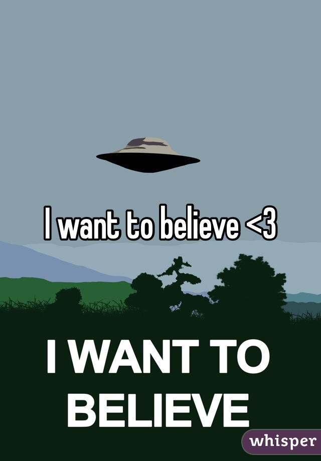 I want to believe <3