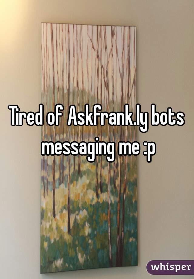 Tired of Askfrank.ly bots messaging me :p