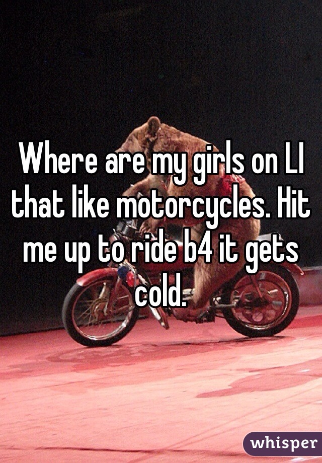 Where are my girls on LI that like motorcycles. Hit me up to ride b4 it gets cold. 