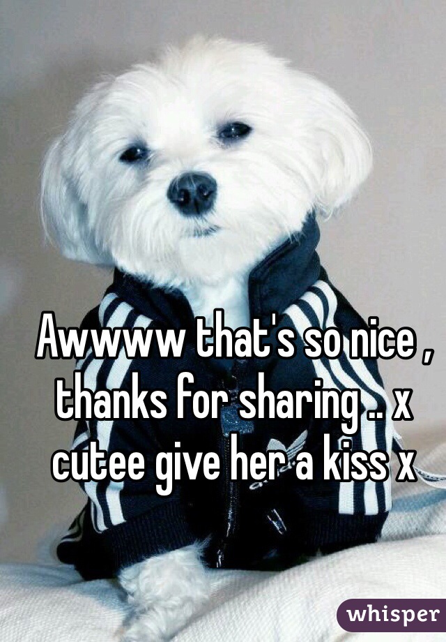 Awwww that's so nice , thanks for sharing .. x cutee give her a kiss x